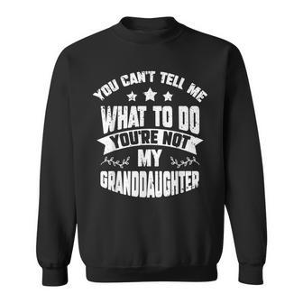 You Cant Tell Me What To Do Youre Not My Granddaughter Sweatshirt | Mazezy