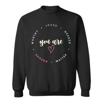You Matter Worthy Loved Needed Enough Mental Health Sweatshirt | Mazezy