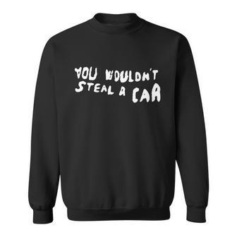 You Wouldnt Steal A Car Funny Sweatshirt - Monsterry UK