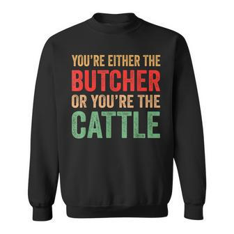 Youre Either The Butcher Or Youre The Cattle - Meat Cutter Sweatshirt | Mazezy