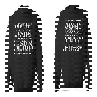 Youre The Best Thing I Found On The Internet Funny Quote Sweatshirt - Seseable