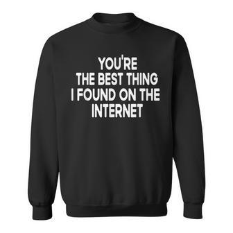 Youre The Best Thing I Found On The Internet Sweatshirt - Seseable