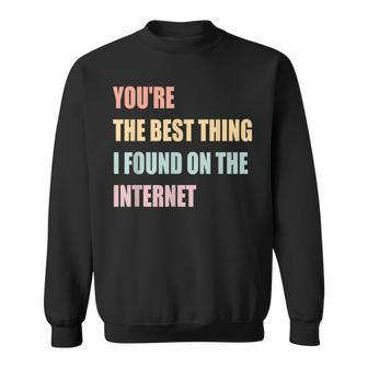 Youre The Best Thing I Found On The Internet Sweatshirt - Seseable