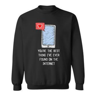 Youre The Best Thing Ive Ever Found On Internet Funny Sweatshirt - Seseable