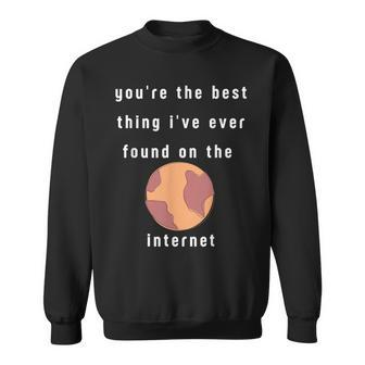 Youre The Best Thing Ive Ever Found On The Internet Design Sweatshirt - Seseable