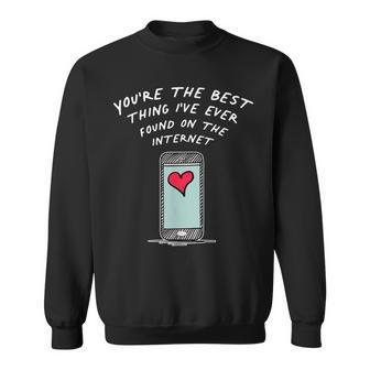 Youre The Best Thing Ive Ever Found On The Internet Sweatshirt - Seseable
