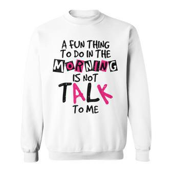 A Fun Thing To Do In The Morning Is Not Talk To Me Sweatshirt - Seseable