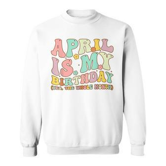 April Is My Birthday Yes The Whole Month Birthday Groovy Sweatshirt | Mazezy