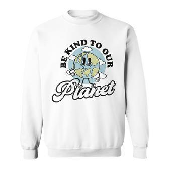 Be Kind To Our Planet Save The Earth Earth Day Environmental Sweatshirt - Seseable