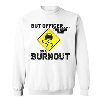 But Officer The Sign Said Do A Burnout Funny Car Sweatshirt | Mazezy