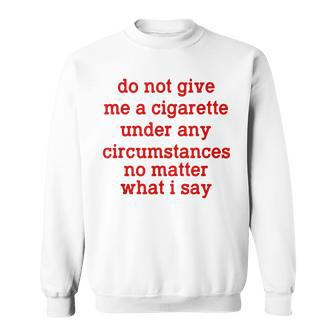 Do Not Give Me A Cigarette Under Any Circumstances Sweatshirt | Mazezy