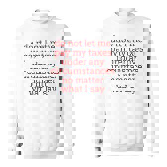 Do Not Let Me Pay My Taxes Under Any Circumstances No Matter What I Say Sweatshirt | Mazezy