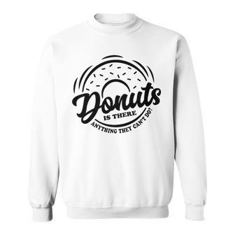 Donuts Is There Anything They Cant Do Food Lover Funny Pun Sweatshirt - Seseable