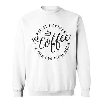 First I Drink The Coffee Then Do The Things Sweatshirt - Seseable