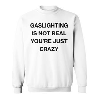Gaslighting Is Not Real Youre Just Crazy Funny Saying Sweatshirt | Mazezy