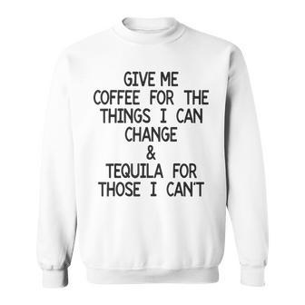Give Me Coffee For The Things I Can Change And Tequila Sweatshirt - Seseable