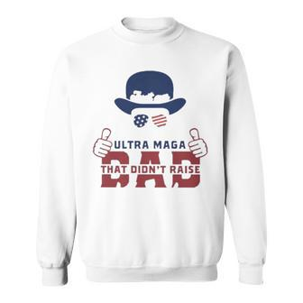 Hat Just An Ultra Maga Dad That Didn’T Raise Liberals Sweatshirt | Mazezy