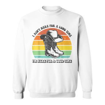 I Aint Here For A Long Time Im Here For A Good Time Sweatshirt - Seseable
