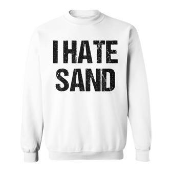 I Hate Sand - Funny Desert Deployment Hater Gift Sweatshirt - Seseable