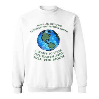 I Have An Oedipus Complex For Mother Earth I Want To Fuck Sweatshirt | Mazezy