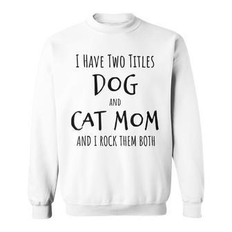 I Have Two Titles Dog And Cat Mom Funny Dog Cat Mom Gifts Sweatshirt - Seseable