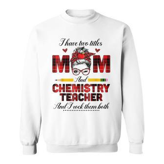 I Have Two Titles Mom And Chemistry Teacher I Rock Them Both Sweatshirt - Seseable