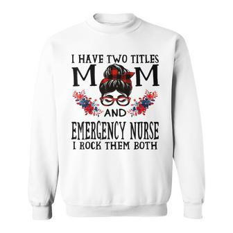 I Have Two Titles Mom And Emergency Nurse Mothers Sweatshirt - Seseable