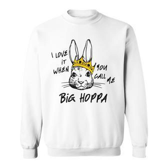 I Love It When You Call Me Big Hoppa Funny Bunny Easter Day Sweatshirt | Mazezy