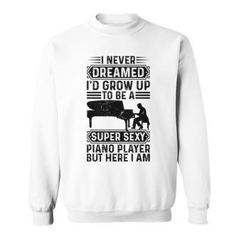 I Never Dreamed Id Grow Up To Be A Super Sexy Piano Player Sweatshirt - Thegiftio UK