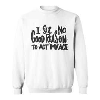 I See No Good Reason To Act My Age - Funny Humor Old Saying Sweatshirt | Mazezy