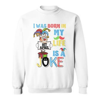I Was Born In 1St April My Life Is A Joke April Fool’S Day Funny Birthday Quote Sweatshirt | Mazezy
