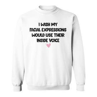 I Wish My Facial Expressions Would Use Their Inside Voice Sweatshirt | Mazezy
