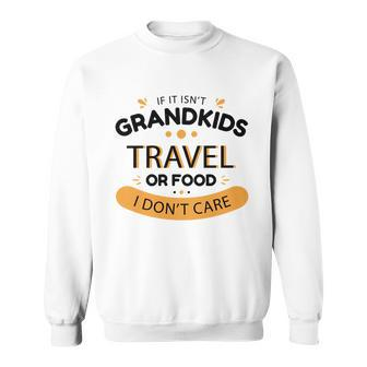 If It Isnt Grandkids Travel Or Food I Dont Care Funny Grandparent Sweatshirt - Monsterry CA