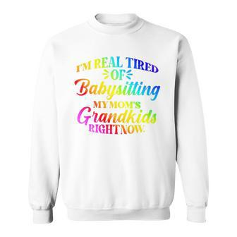 I’M Real Tired Of Babysitting My Mom’S Grandkids Right Now Sweatshirt | Mazezy