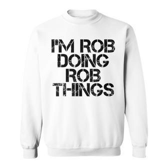 Im Rob Doing Rob Things Name Funny Birthday Gift Idea Men Women Sweatshirt Graphic Print Unisex - Thegiftio UK