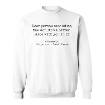 Inspiring Dear Person Behind Me The World Is A Better Place Sweatshirt | Mazezy