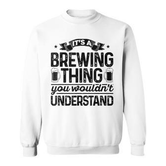 Its A Brewing Thing You Wouldnt Understand Homebrew Beer Sweatshirt - Seseable