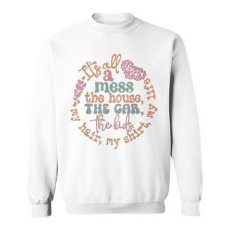 Its All A Mess The House The Car The Kids Groovy Mothers Day Sweatshirt | Mazezy