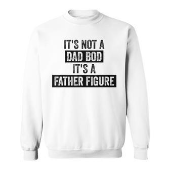 Its Not A Dad Bod Its A Father Figure Dad Gifts For Men Sweatshirt | Mazezy