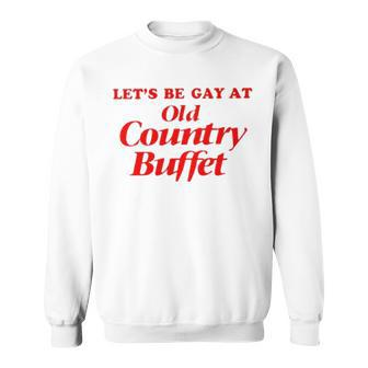 Let’S Be Gay At Old Country Buffet Sweatshirt | Mazezy