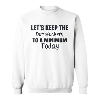 Lets Keep The Dumbfuckery To A Minimum Enjoyable Gift 2022 Men Women Sweatshirt Graphic Print Unisex - Thegiftio UK