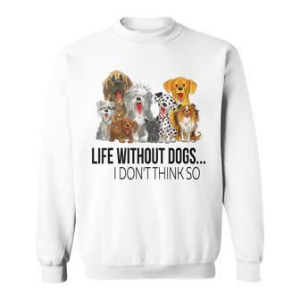 Life Without Dogs I Dont Think So Funny Dogs Lovers Gift Sweatshirt - Seseable