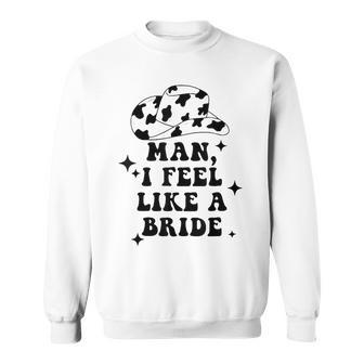 Man I Feel Like A Bride Cowgirl Bachelorette Party Western Sweatshirt - Seseable
