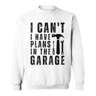 Mens I Cant I Have Plans In The Garage Fathers Day Car Mechanic Sweatshirt - Thegiftio