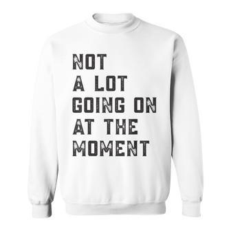 Not A Lot Going On At The Moment Sweatshirt | Mazezy