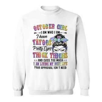 October Girl I Am Who I Am I Have Tatoos Pretty Eyes Thick Thighs And Cuss Too Much I Am Living My Best Life Your Approval Isn’T Need Sweatshirt - Seseable