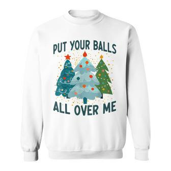 Put Your Balls All Over Me Funny Christmas Trees Xmas Men Women Sweatshirt Graphic Print Unisex - Seseable