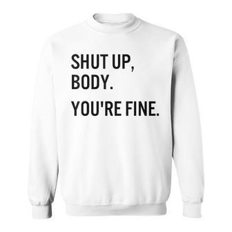 Shut Up Body Youre Fine Funny Gym Motivational Sweatshirt | Mazezy UK