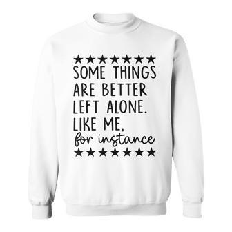Some Things Are Better Left Alone Like Me For Instance Sweatshirt - Seseable