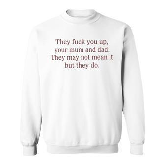 That Go Hard They Fuck You Up Your Mum And Dad They May Not Mean It But They Do Sweatshirt | Mazezy